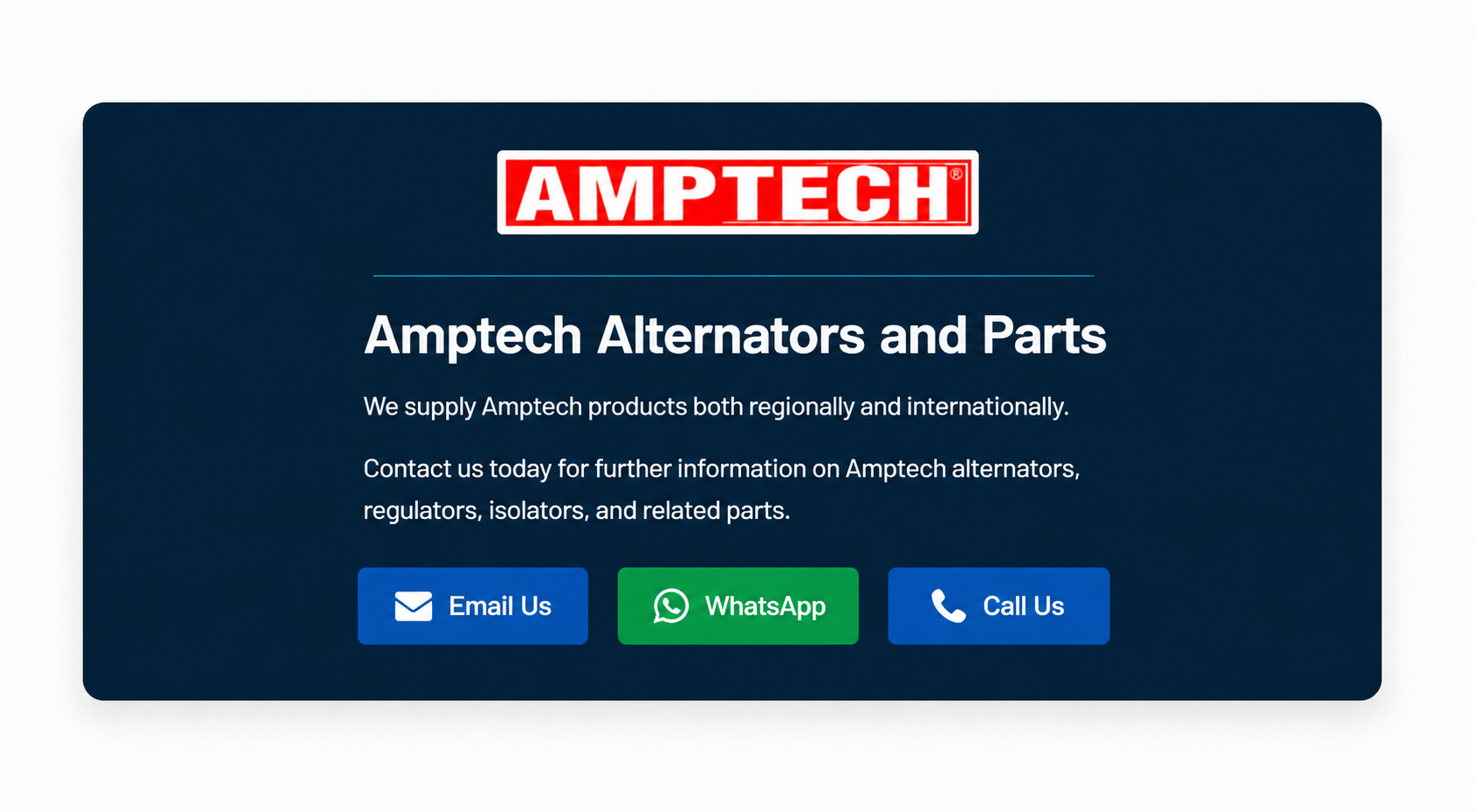 Amptech Alternators and Parts. We supply Amptech products both regionally and internationally. Contact us today for further information on Amptech alternators, regulators, isolators, and related parts.